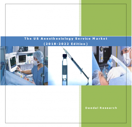 The US Anesthesiology Service Market Report (2018-2022 Edition)